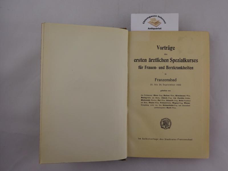 Stadtrat Frankzensbad (Hrsg.):  Vortrge des ersten rztlichen Spezialkurses fr Frauen- und Herzkrankheiten in Franzensbad, 21. bis 24. September 1922.           Verlag: Franzensbad, (1922) 