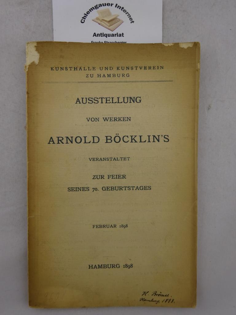 Kunsthalle und Kunstverein zu Hamburg (Hrsg.):  Ausstellung von Werken Arnold Bcklin`s veranstaltet zur Feier seines 70. Geburtstages. Februar 1898. 