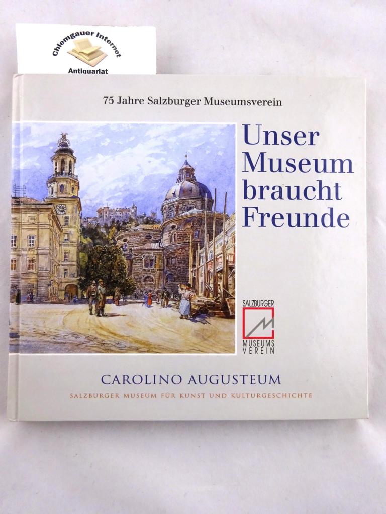 Augusteum, Carolino:  Unser Museum braucht Freunde : 75 Jahre Salzburger Museumsverein ; Festschrift. 