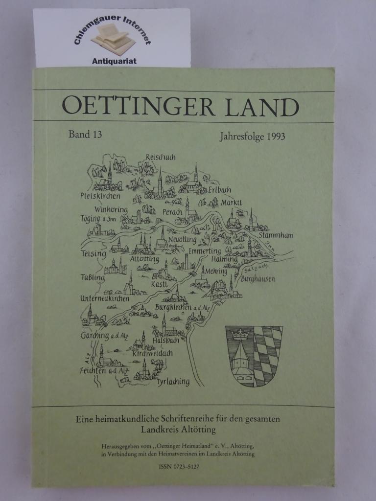 Oettinger Land. Eine heimatkundliche Schriftenreihe für den gesamten Landkreis Altötting. Band 13. Jahresfolge 1993.