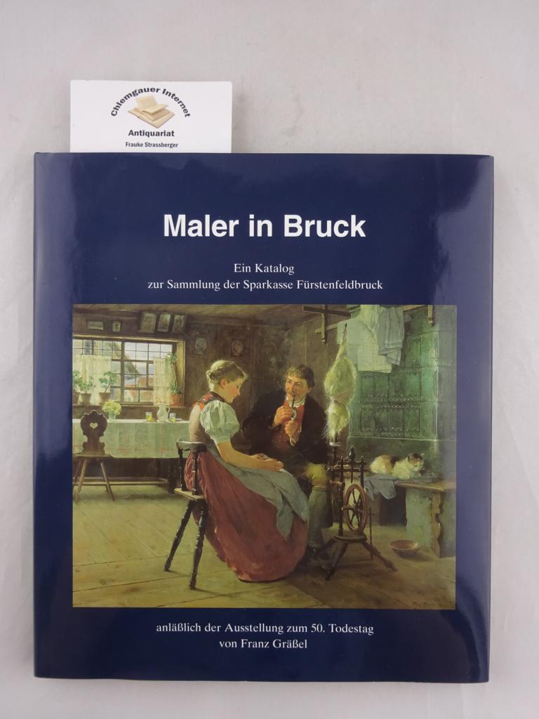Maler in Bruck : ein Katalog zur Sammlung der Sparkasse Fürstenfeldbruck anläßlich der Ausstellung zum 50. Todestag von Franz Gräßel.