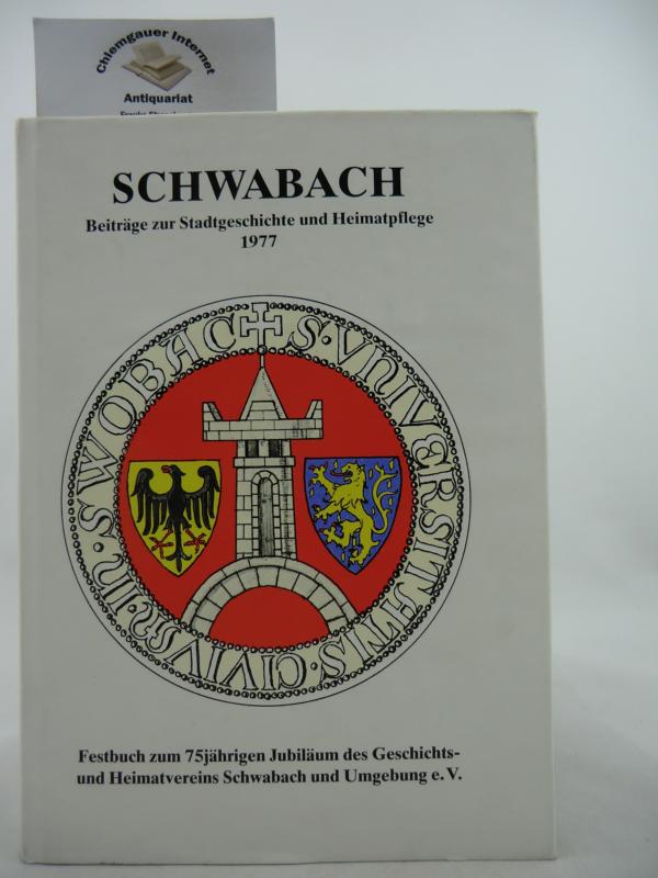 Schwabach : Beiträge zur Stadtgeschichte und Heimatpflege 1977 ; Festbuch zum 75jährigen Jubiläum d. Geschichts- u. Heimatvereins Schwabach.
