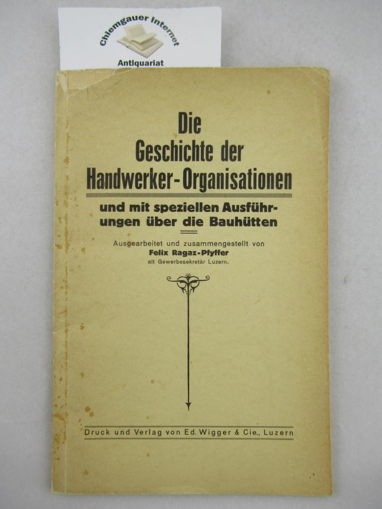 Ragaz-Pfyffer, Felix:  Die Geschichte der Handwerker-Organisationen und mit speziellen Ausfhrungen ber die Bauhtten : 