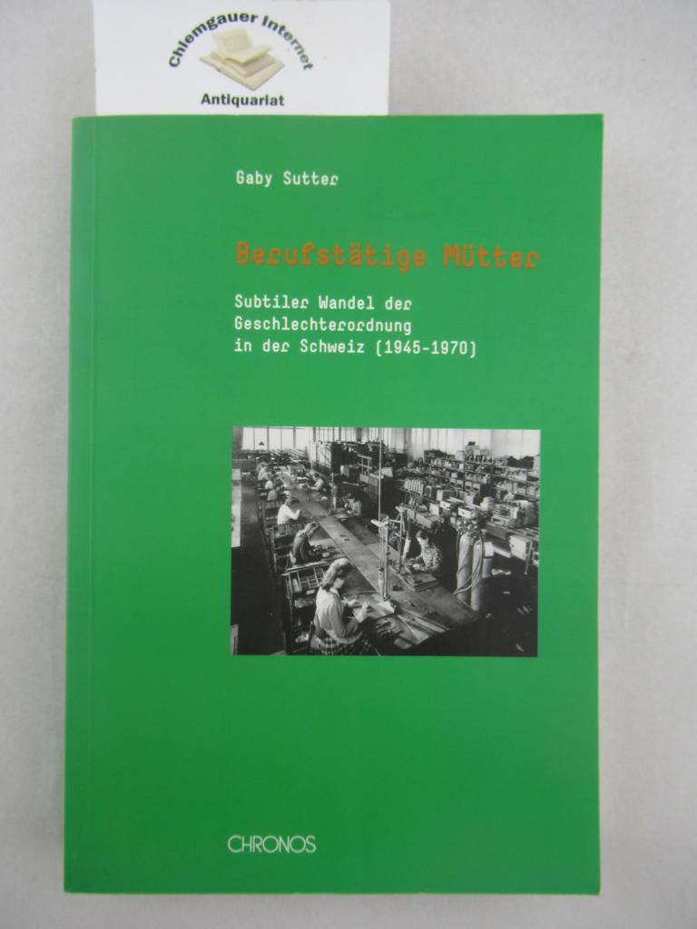 Sutter, Gaby:  Berufsttige Mtter : subtiler Wandel der Geschlechterordnung in der Schweiz (1945 - 1970). 