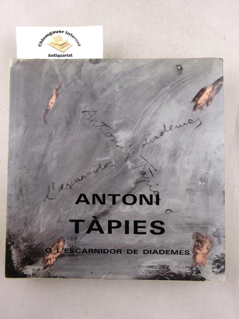 Tapies, Antoni:  Antoni Tapies o l`escarnidor de diademes. Antoni Tapies oder der Sptter der Diademe. Antoni Tapies, or the Scoffer at Diadems. Antoni Tapies ou le pourfendeur de diademes. 