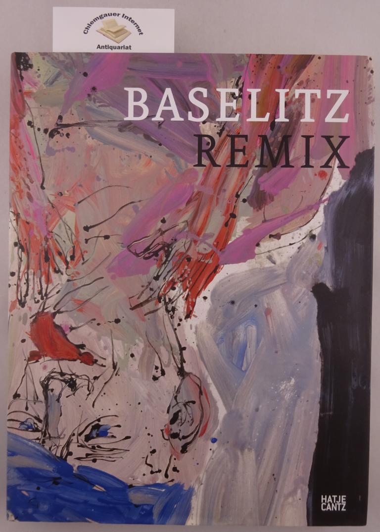 Baselitz, Remix : [anlässlich der Ausstellungen "Baselitz, Remix", Pinakothek der Moderne, München, 21. Juli bis 29. Oktober 2006 ; Albertina, Wien, 16. Januar bis 22. April 2007].