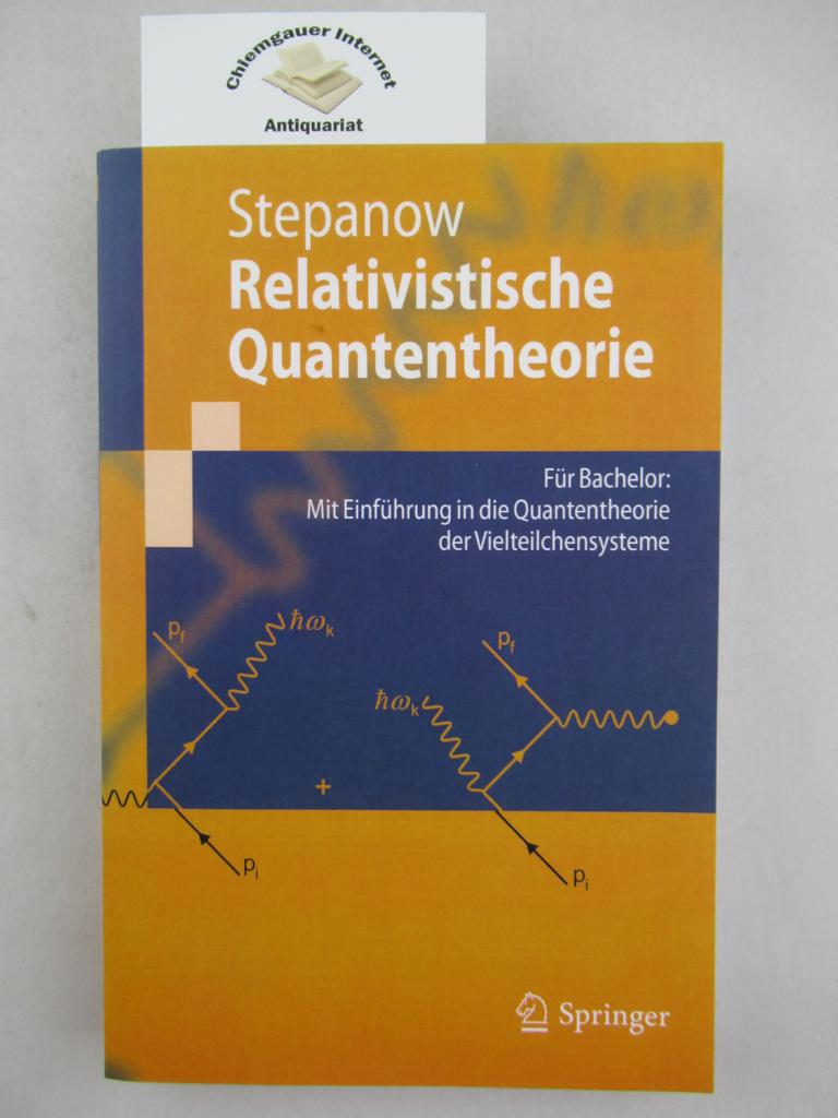 Relativistische Quantentheorie : für Bachelor: mit Einführung in die Quantentheorie der Vielteilchensysteme.