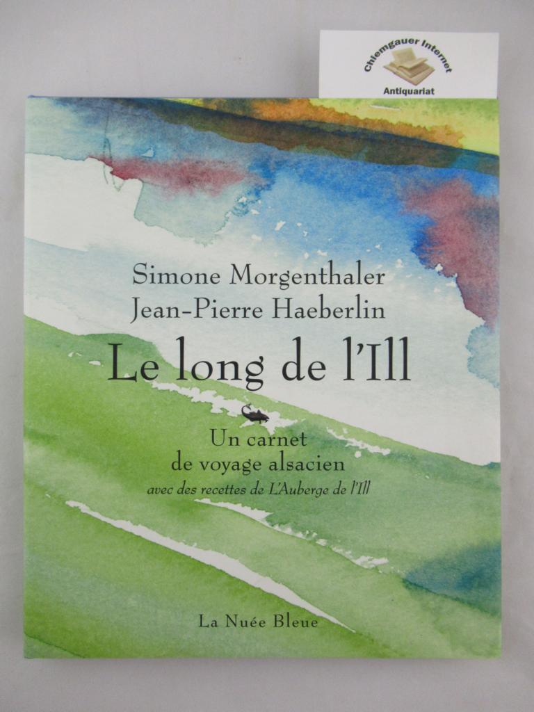 Morgenthaler, Simone und Jean-Pierre Heberlin:  Le long de l` Ill. Carnet de voyage Alsacien. Avec des recettes de L`Auberge de l `Ill. 