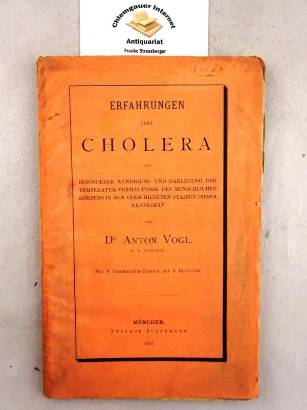 Vogl, Anton:  Erfahrungen ber Cholera mit besonderer Wrdigung und Darlegung der Temperatur-Verhltnisse des menschlichen Krpers in den verschiedenen Stadien dieser Krankheit. 