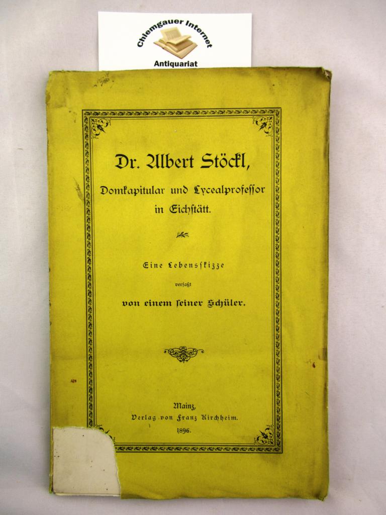   Dr. Albert Stckl, Domkapitular und Lycealprofessor in Eichsttt. Eine Lebensskizze verfasst von einem seiner Schler. 