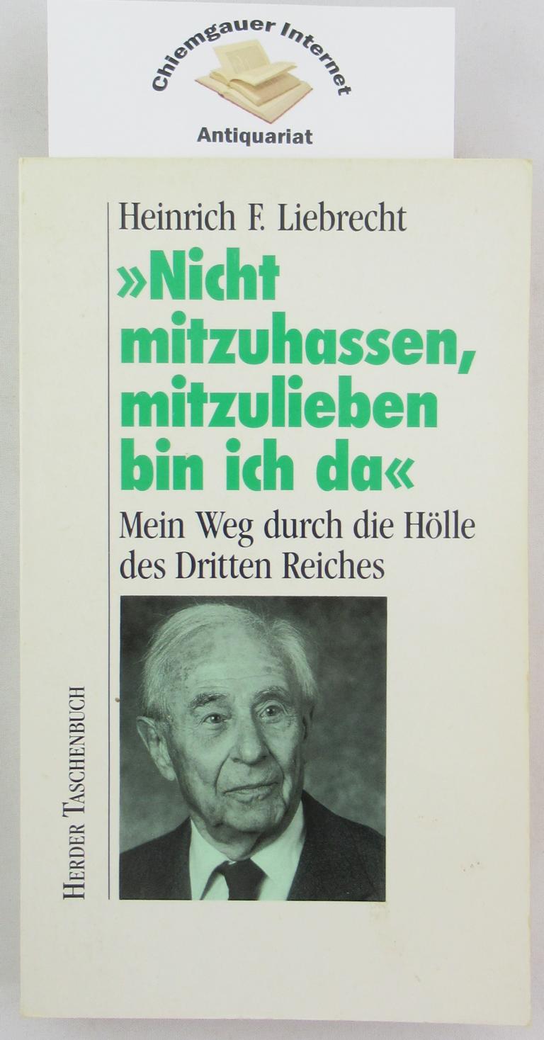 Liebrecht, Heinrich F.:  Nicht mitzuhassen, mitzulieben bin ich da : mein Weg durch die Hölle des Dritten Reiches. 