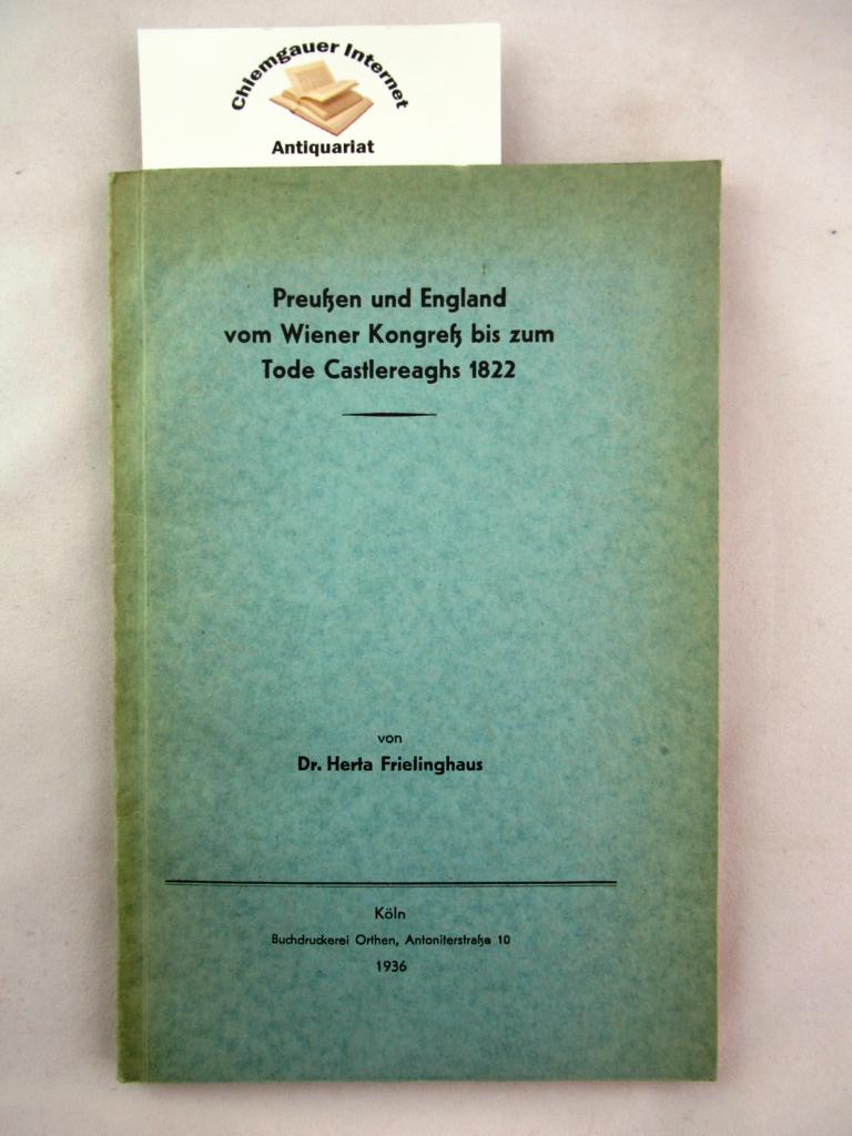 Frielinghaus, Dr. Herta:  Preuen und England vom Wiener Kongre bis zum Tode Castlereaghs 1822. Dissertation, Kln. 