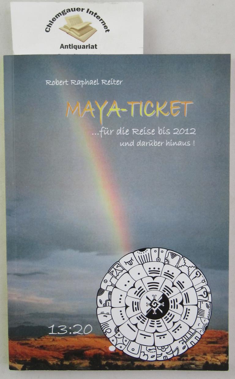 Reiter, Robert Raphael:  Maya-Ticket : ... fr die Reise bis 2012 - und darber hinaus! ; fr Einsteiger zum Surfen auf den Wellen der Zeit! ; ein Basis-Lehrbuch. 