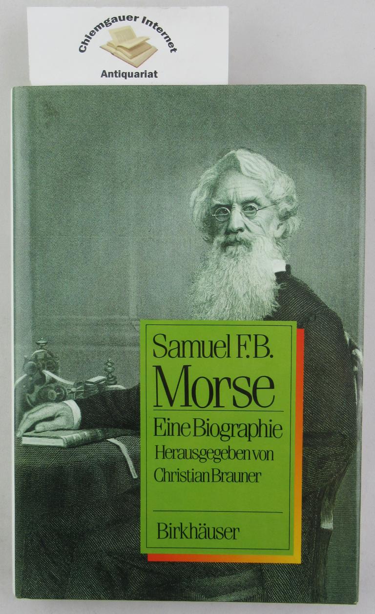 Samuel F. B. Morse : Eine Biographie.  Deutsche Erstausgabe. - Brauner, Christian [Hrsg.]
