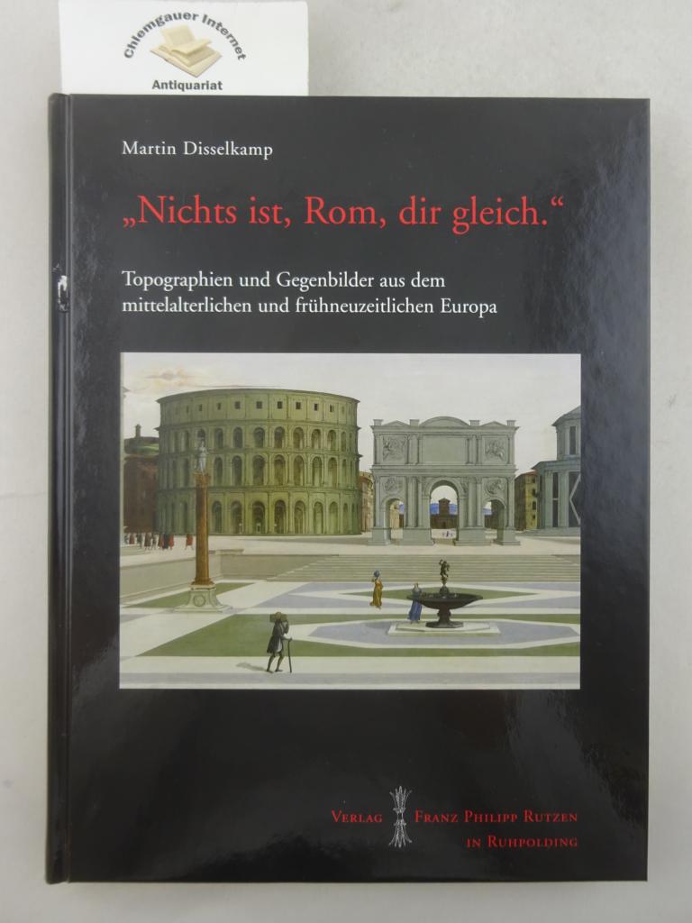 Disselkamp, Martin:  Nichts ist, Rom, dir gleich : Topographien und Gegenbilder aus dem mittelalterlichen und frhneuzeitlichen Europa. 