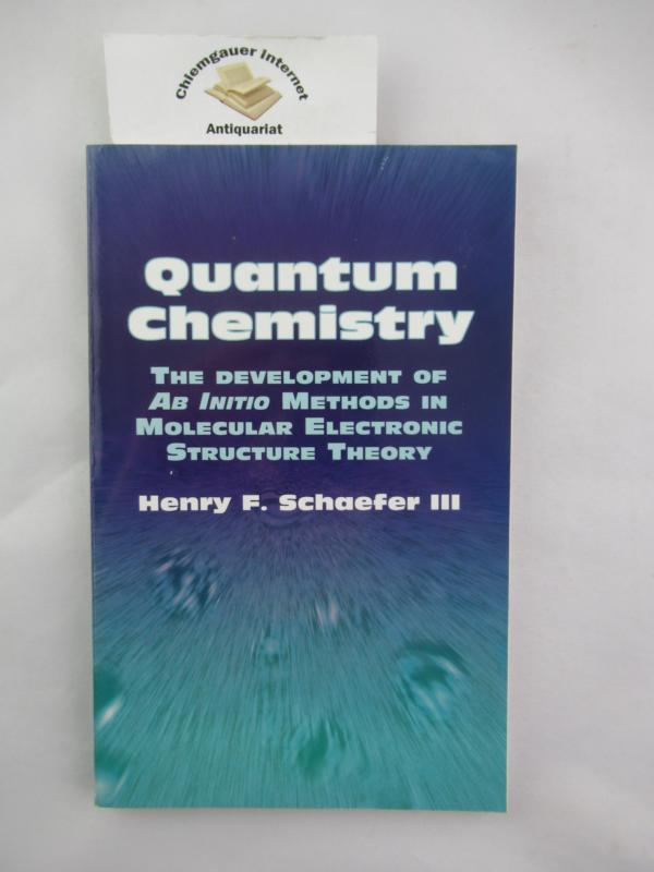 Schaefer III, Henry F.:  Quantum Chemistry: The Development of Ab Initio Methods in Molecular Electronic Structure Theory 