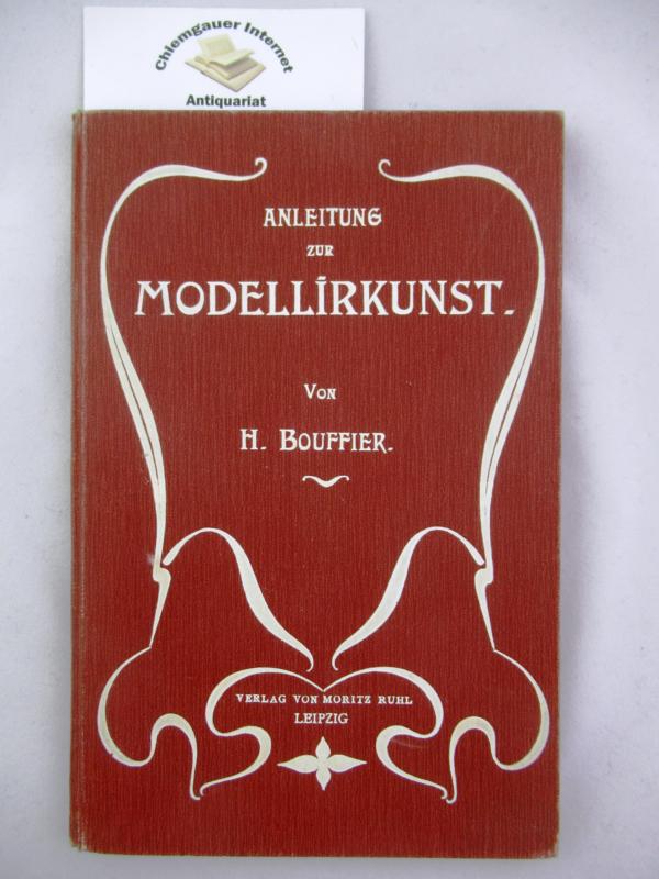 Bouffier, H.:  Anleitung zur Modellirkunst (Modellierkunst). Von H. Bouffier, acad. Zeichenlehrer an der Bau- und Kunstgewerbeschule zu Wiesbaden. 