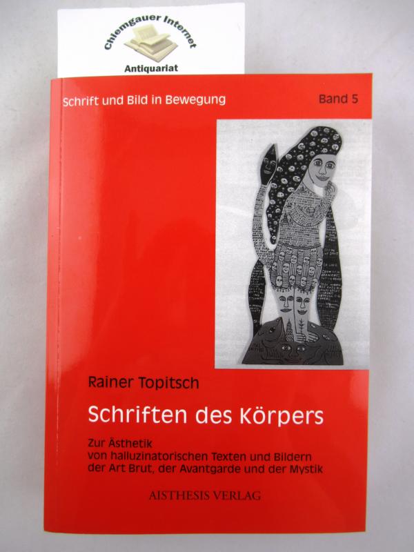 Topitsch, Rainer:  Schriften des Körpers : zur Ästhetik von halluzinatorischen Texten und Bildern der Art Brut, der Avantgarde und der Mystik. 