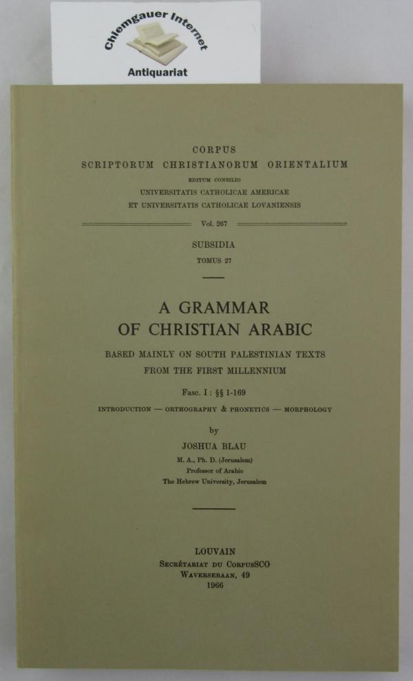 Blau, Joshua:  Grammar of Christian Arabic based mainly on South-Palestinian Texts from the First Millennium, Fasc. I  1-169. 
