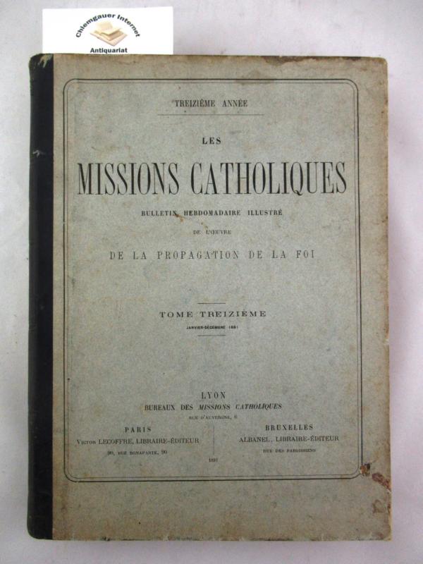 Les Missions Catholiques. Bulletin hebdomadaire illustré de l`oeuvre de la propagation de la foi. Tome treizième. Janvier-Décembre 1881.