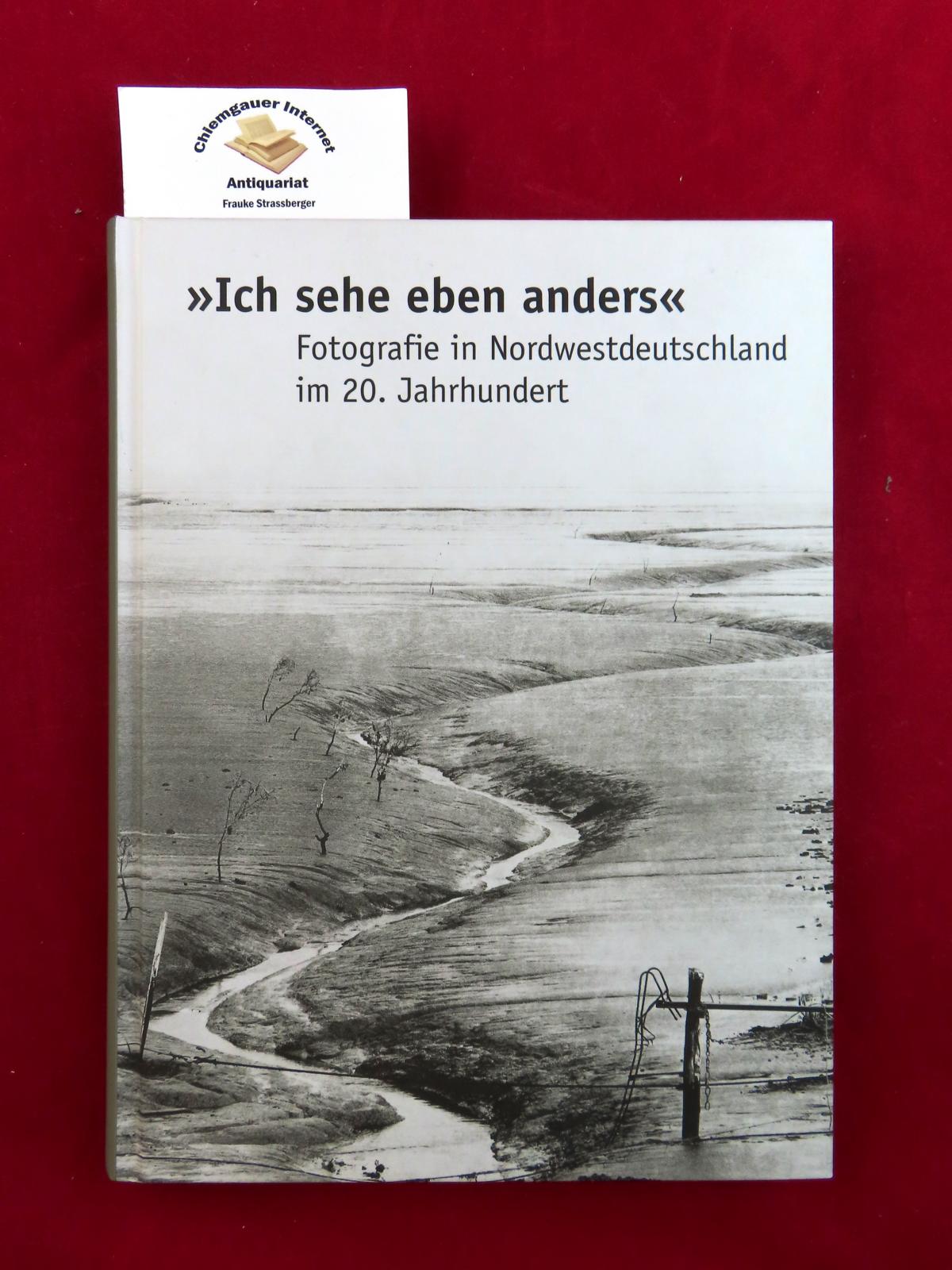 Ich sehe eben anders : Fotografie in Nordwestdeutschland im 20. Jahrhundert ; [diese Publikation erscheint begleitend zur Gemeinschaftsausstellung 