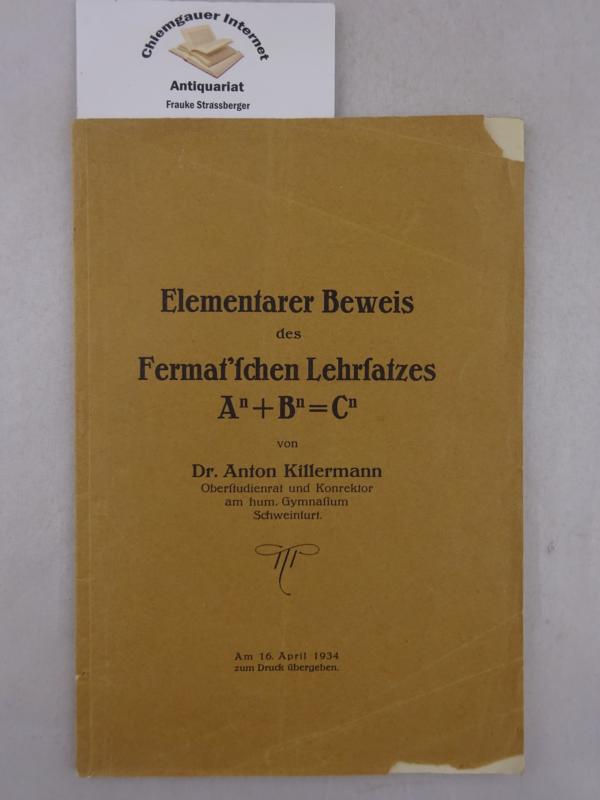 Killermann, Anton:  Elementarer Beweis des Fermat`schen Lehrsatzes A(n) + B (n) = C(n) von Dr. Anton Killermann Oberstudienrat und Konrektor am hum. Gymnasium Schweinfurt. 