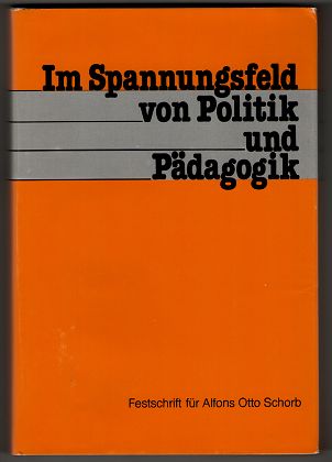 Im Spannungsfeld von Politik und Pädagogik : Festschrift zum 60. Geburtstag von Alfons Otto Schorb.