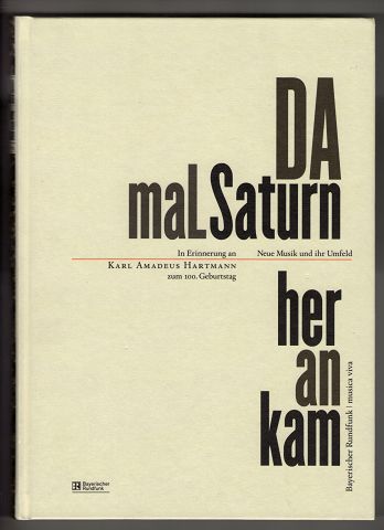 Da mal Saturn herankam. In Erinnerung an Karl Amadeus Hartmann zum 100. Geburtstag. Neue Musik und ihr Umfeld.