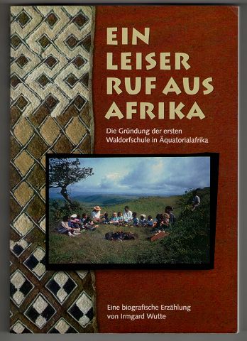 Ein leiser Ruf aus Afrika : Die Gründung der ersten Waldorfschule in Äquatorialafrika. Eine biografische Erzählung.