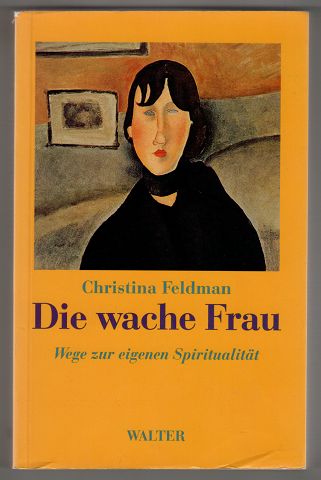 Feldman, Christina:  Die wache Frau : Wege zur eigenen Spiritualität. 