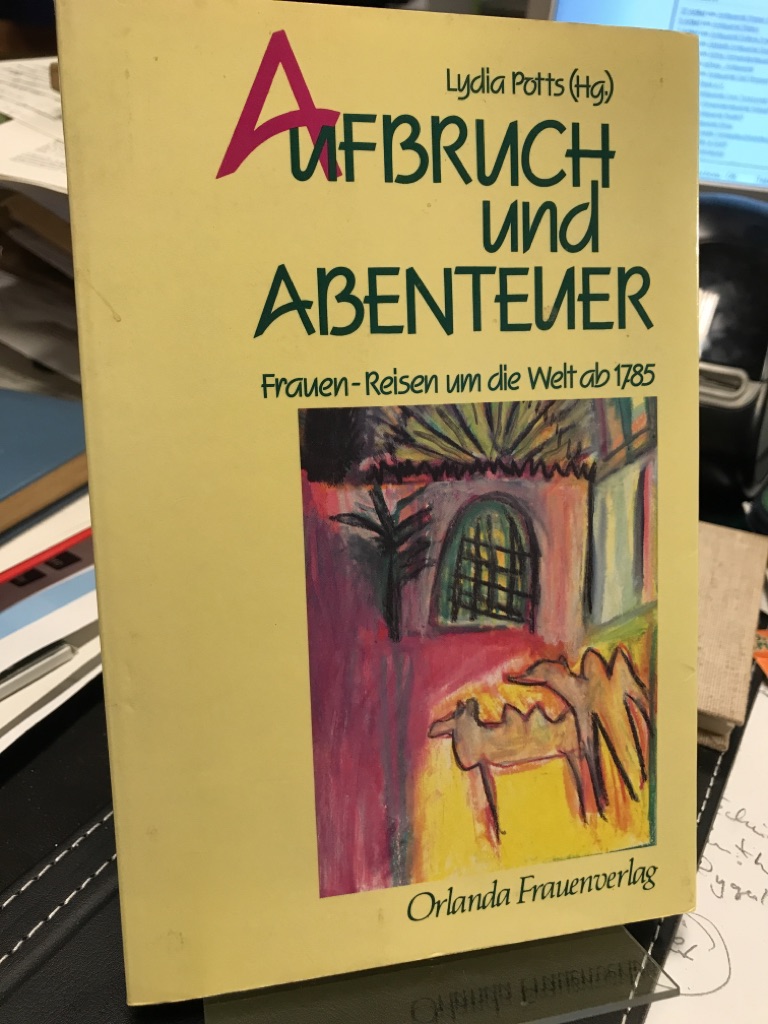 Aufbruch und Abenteuer. Frauen-Reisen um d. Welt ab 1785. Unter Mitarb. von Uta Fleischmann u. Marianne Kriszio 1. Aufl. - Potts, Lydia (Hrsg.)
