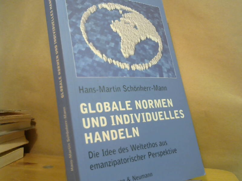 Globale Normen und individuelles Handeln : die Idee des Weltethos aus emanzipatorischer Perspektive. - Schönherr-Mann, Hans-Martin