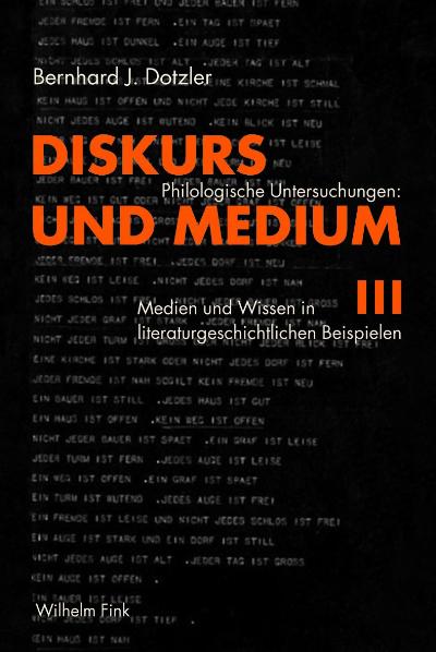 Diskurs und Medium III. Philologische Untersuchungen: Medien und Wissen in literaturgeschichtlichen Beispielen - Dotzler, Bernhard J.