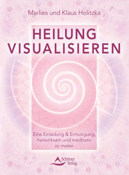 Heilung visualisieren Eine Einladung & Ermutigung, heilwirksam und meditativ zu malen - Holitzka, Klaus und Marlies Holitzka