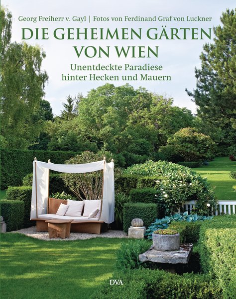 Die geheimen Gärten von Wien Unentdeckte Paradiese hinter Hecken und Mauern - Gayl, Georg Frhr. von und Ferdinand Graf von Luckner