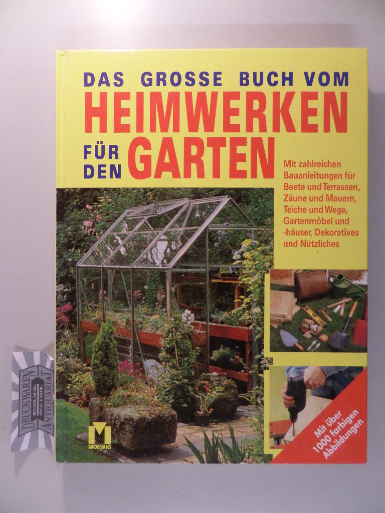 Das grosse Buch vom Heimwerken für den Garten - Mit zahlreichen Bauanleitungen für Beete und Terrassen, Zäune und Mauern, Teiche und Wege, Gartenmöbel und -häuser, Dekoratives und Nützliches.