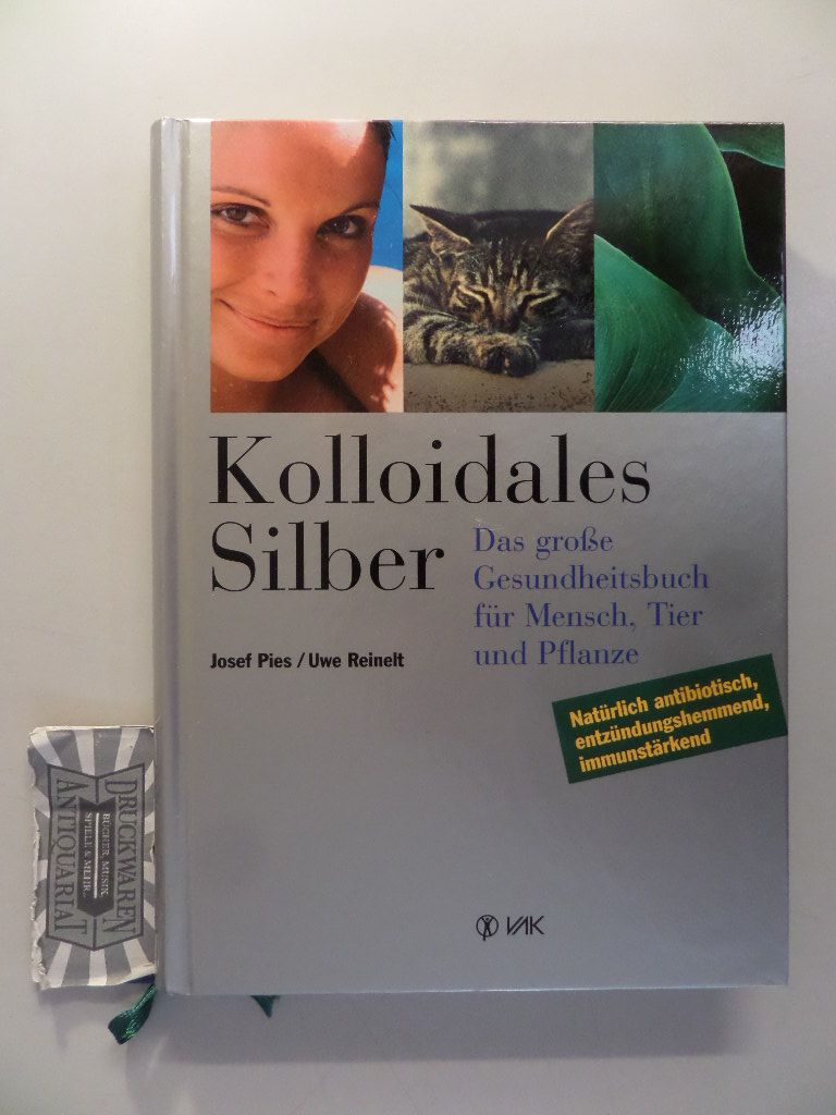 Kolloidales Silber : Das große Gesundheitsbuch für Mensch, Tier und Pflanze - Natürlich antibiotisch, entzündungshemmend, immunstärkend. - Pies, Josef und Uwe Reinelt