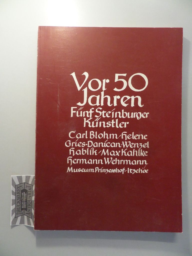 Vor 50 Jahren - Fünf Steinburger Künstler : Carl Blohm - Gries-Danican - Wenzel Hablik - Max Kahlke - Hermann Wehrmann.