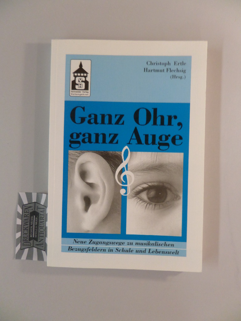 Ganz Ohr, ganz Auge : neue Zugangswege zu musikalischen Bezugsfeldern in Schule und Lebenswelt. - Ertle, Christoph [Hrsg.] und Hartmut Flechsig [Hrsg.]