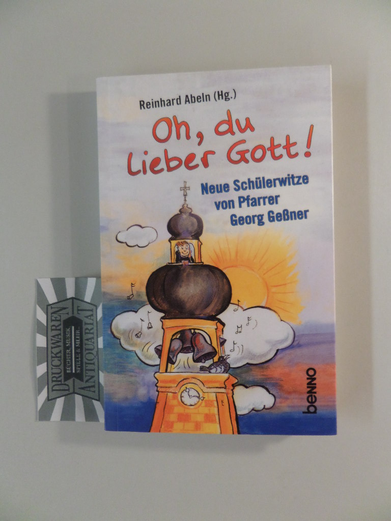 Oh, du lieber Gott! Die besten Schülerwitze aus der Sammlung von Pfarrer Georg Geßner. Reinhard Abeln (Hg.)