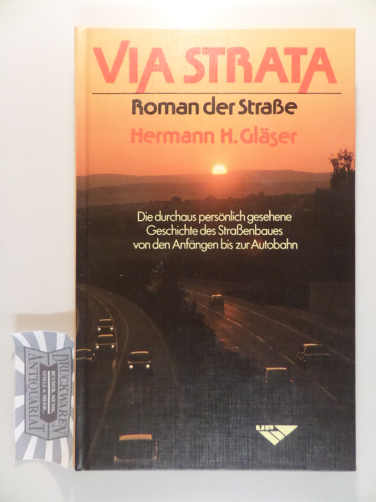 Via Strata - Roman der Straße : Die durch persönlich gesehene Geschichte des Straßenbaues von den Anfängen bis zur Autobahn.