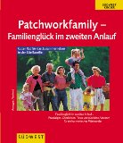Die Patchworkfamily. Familienglück im zweiten Anlauf. Guter Rat für des Zusammenleben in der Stieffamilie