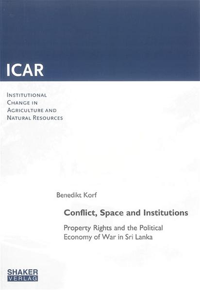 Conflict, space and institutions : property rights and the political economy of war in Sri Lanka. Institutional change in agriculture and natural resources - Korf, Benedikt