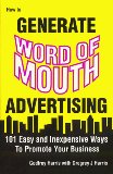 How to Generate Word of Mouth Advertising: 101 Easy and Inexpensive Ways to Promote Your Business
