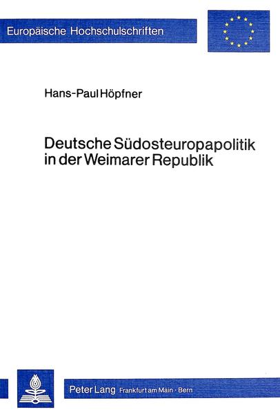 Deutsche Südosteuropapolitik in der Weimarer Republik. Europäische Hochschulschriften : Reihe 3, Geschichte und ihre Hilfswissenschaften ; Bd. 182 - Höpfner, Hans-Paul
