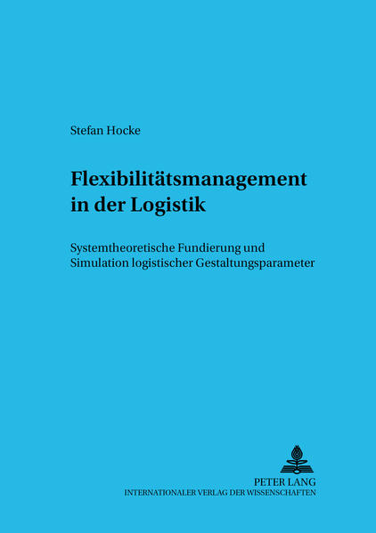 Flexibilitätsmanagement in der Logistik Systemtheoretische Fundierung und Simulation logistischer Gestaltungsparameter - Hocke, Stefan