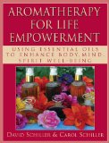 Aromatherapy for Life Empowerment: Using Essential Oils to Enhance Body, Mind, Spirit Well-Being - Schiller, David and Carol Schiller