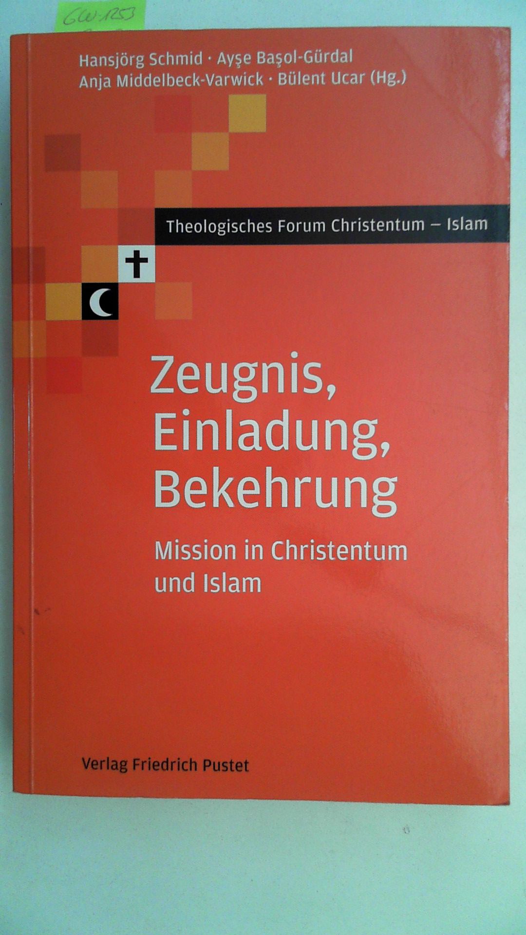 Zeugnis, Einladung, Bekehrung : Mission in Christentum und Islam. (Hg.) / Theologisches Forum Christentum - Islam - Schmid, Hansjörg, Ayse (Hrsg.) Basol-Gürdal und Anja (Hrsg.) Ucar Bülent (Hrsg.) Middelbeck-Varwick