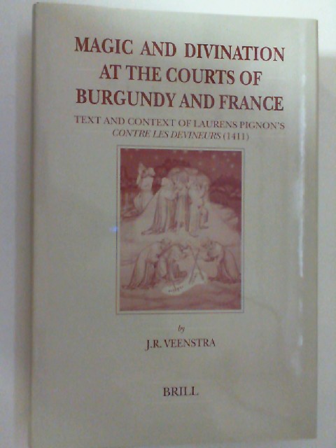 Magic and Divination at the Courts of Burgundy and France: Text and Context of Laurens Pignon's Contre Les Devineurs (1411) (Brill's Studies in Intellectual History) - Veenstra, Jan