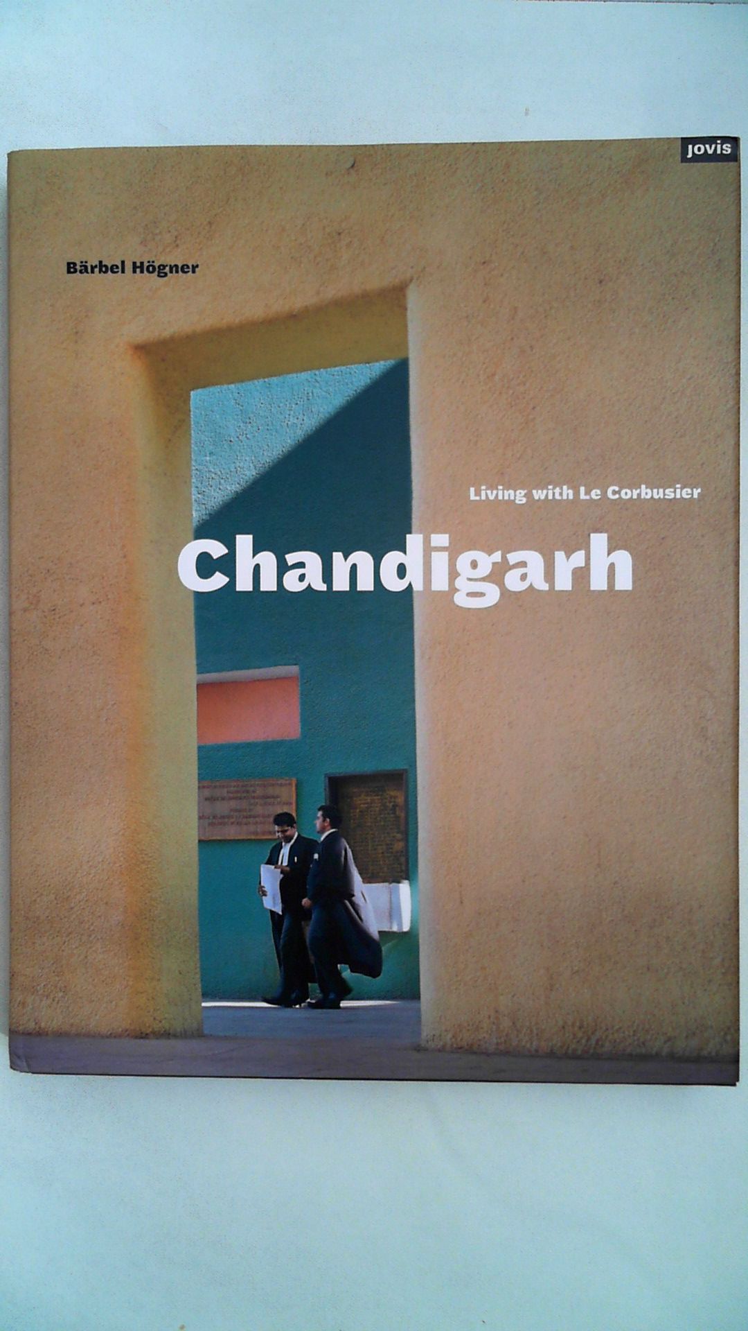 Chandigarh : living with Le Corbusier. Bärbel Högner. With contributions by Clemens Kroll . and a conversation with M. N. Sharma. [Transl.: Michael Robinson], - Högner, Bärbel (Mitwirkender) and Clemens (Mitwirkender) Kroll and Arthur (Mitwirkender) Lederer Arno (Mitwirkender) Rüegg